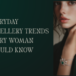 Everyday Jewellery Trends Every Woman Should Know